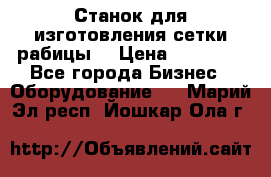 Станок для изготовления сетки рабицы  › Цена ­ 50 000 - Все города Бизнес » Оборудование   . Марий Эл респ.,Йошкар-Ола г.